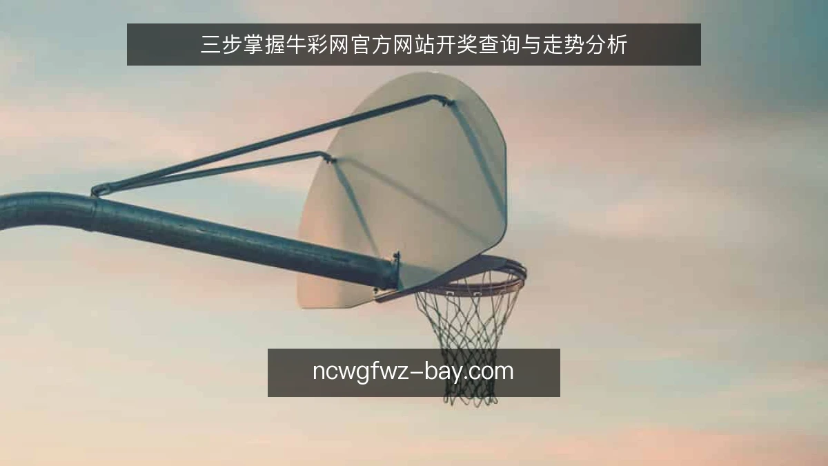 三步掌握牛彩网官方网站开奖查询与走势分析