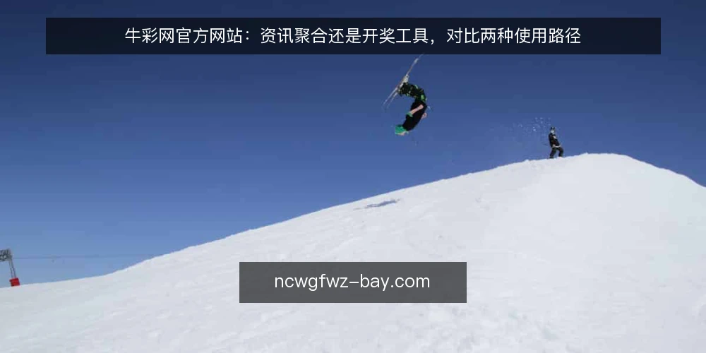 牛彩网官方网站:资讯聚合还是开奖工具,对比两种使用路径 — 对比两种使用路径:先明确你的核心诉求 配图