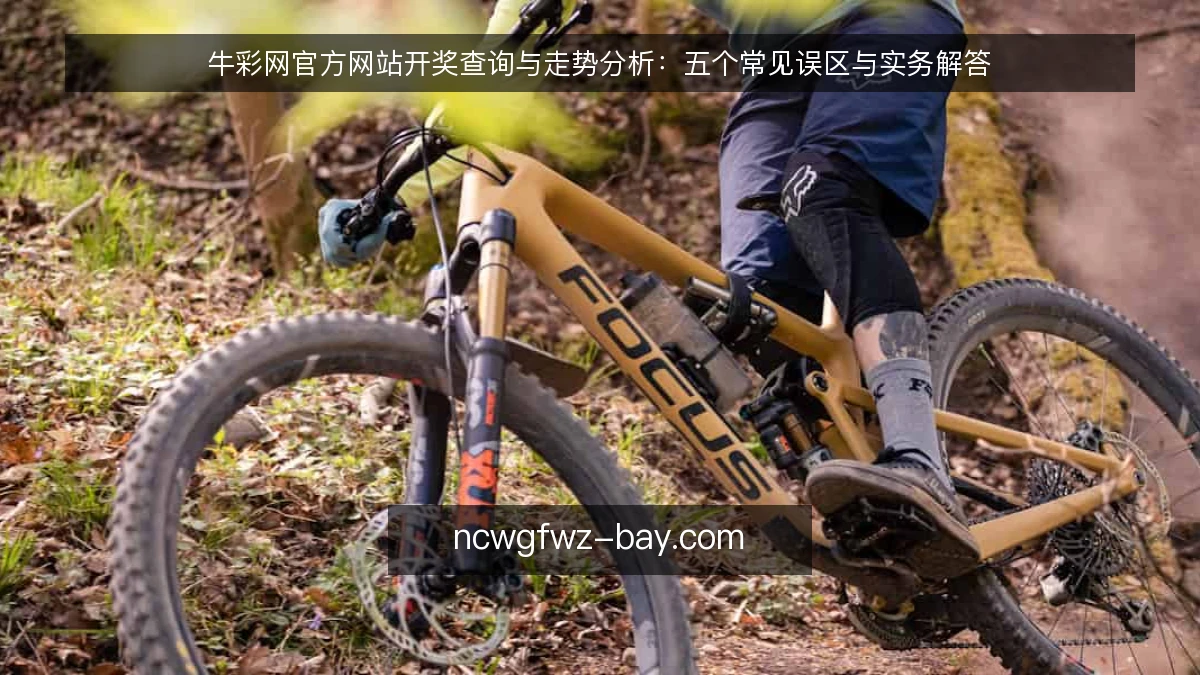 牛彩网官方网站开奖查询与走势分析:五个常见误区与实务解答