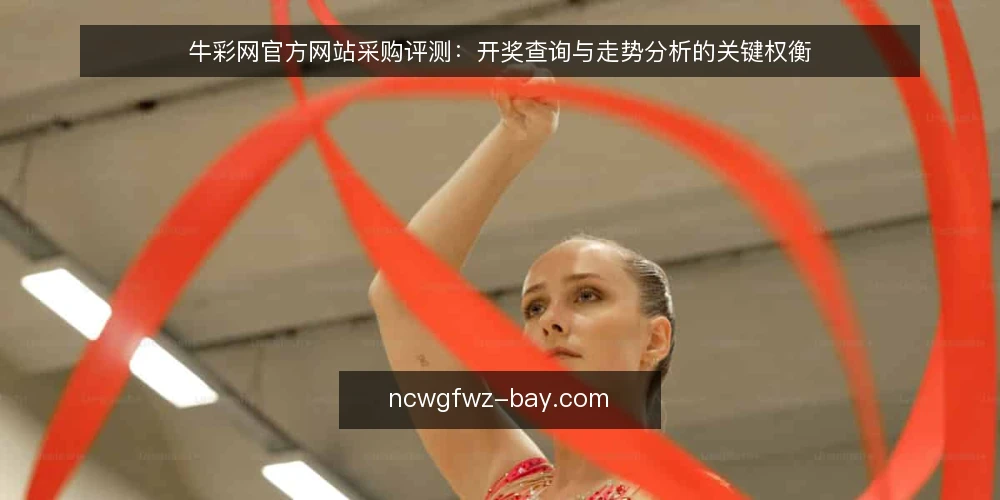 牛彩网官方网站采购评测:开奖查询与走势分析的关键权衡 — 明确需求与评测范围 配图