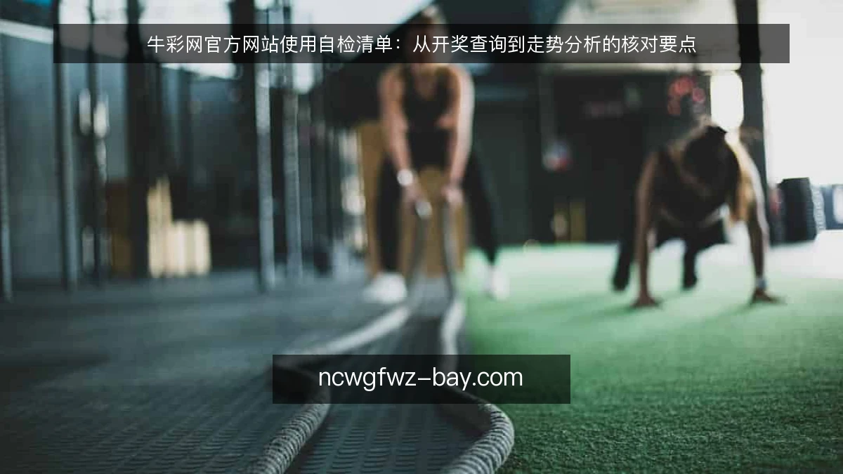 牛彩网官方网站使用自检清单：从开奖查询到走势分析的核对要点