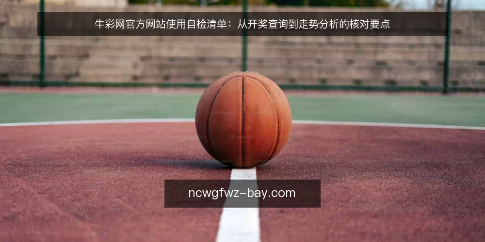 牛彩网官方网站使用自检清单：从开奖查询到走势分析的核对要点 — 使用前：明确需求与访问入口 配图
