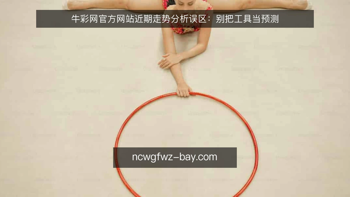 牛彩网官方网站近期走势分析误区:别把工具当预测